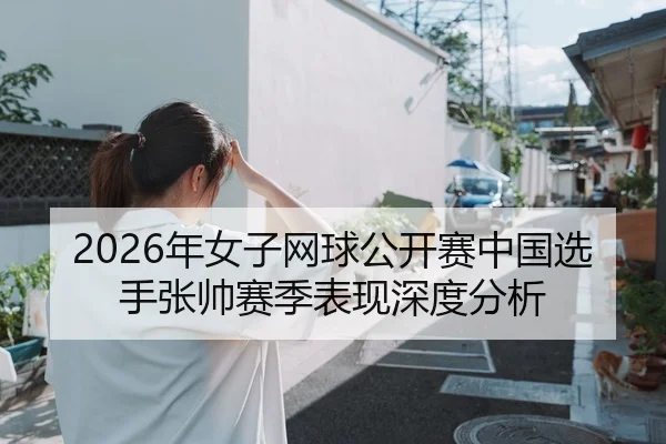 2026年女子网球公开赛中国选手张帅赛季表现深度分析