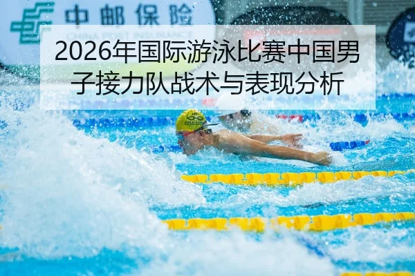 2026年国际游泳比赛中国男子接力队战术与表现分析