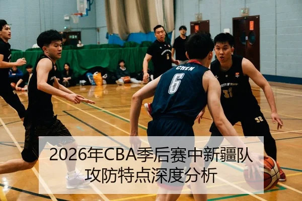 2026年CBA季后赛中新疆队攻防特点深度分析