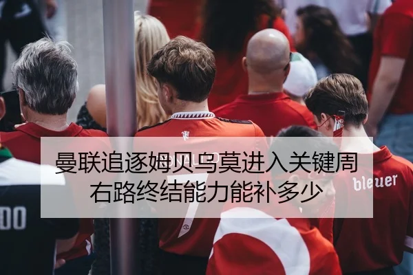 曼联追逐姆贝乌莫进入关键周 右路终结能力能补多少