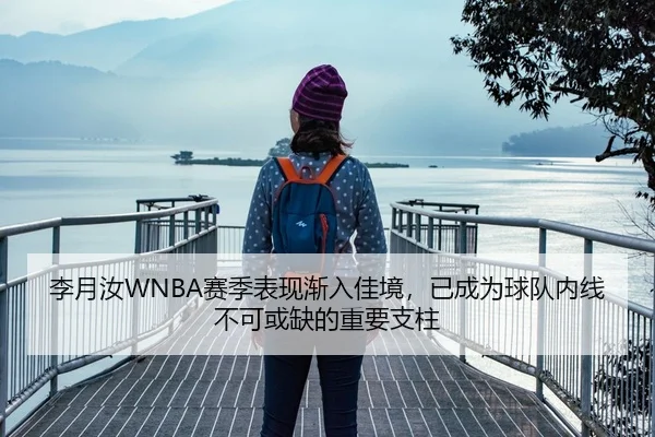 李月汝WNBA赛季表现渐入佳境，已成为球队内线不可或缺的重要支柱