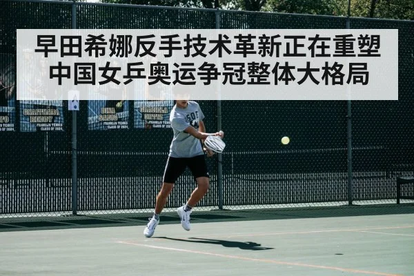 早田希娜反手技术革新正在重塑中国女乒奥运争冠整体大格局