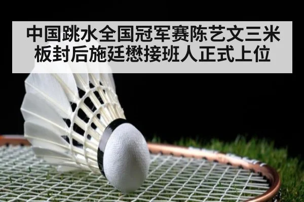 中国跳水全国冠军赛陈艺文三米板封后施廷懋接班人正式上位